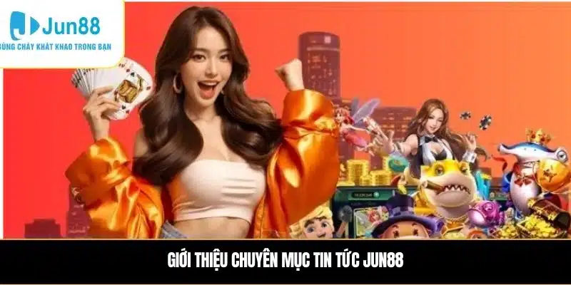 Giới thiệu chuyên mục Tin tức JUN88